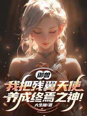 御兽我把残翼天使养成终焉之神漫画 御兽我把残翼天使养成终焉之神漫画