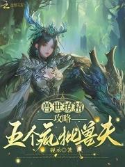 兽世撩精攻略五个疯批兽夫笔趣阁 兽世撩精攻略五个疯批兽夫笔趣阁