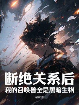 断绝关系后我的召唤兽全是黑暗生物TXT 断绝关系后我的召唤兽全是黑暗生物TXT
