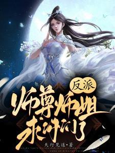 反派:师尊师姐求你们了 反派:师尊师姐求你们了